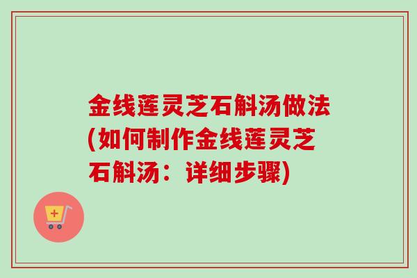 金线莲灵芝石斛汤做法(如何制作金线莲灵芝石斛汤:详细步骤)-第1张图片-卓越灵芝孢子粉 金线莲灵芝石斛汤做法(如何制作金线莲灵芝石斛汤:详细步骤)-第1张图片-卓越灵芝孢子粉