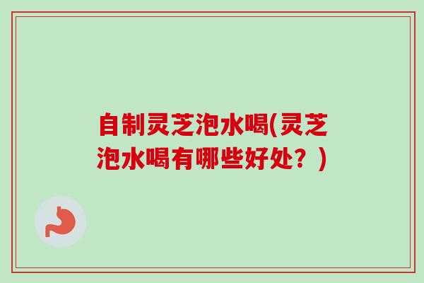 自制灵芝泡水喝(灵芝泡水喝有哪些好处?)-第1张图片-卓越灵芝孢子粉 自制灵芝泡水喝(灵芝泡水喝有哪些好处?)-第1张图片-卓越灵芝孢子粉