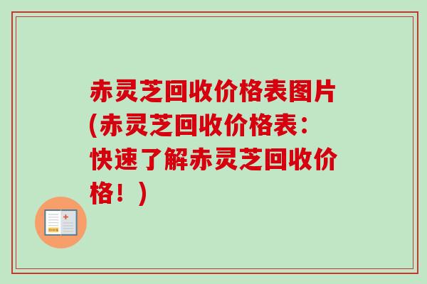 赤灵芝回收价格表图片(赤灵芝回收价格表:快速了解赤灵芝回收价格!)-第1张图片-卓越灵芝孢子粉 赤灵芝回收价格表图片(赤灵芝回收价格表:快速了解赤灵芝回收价格!)-第1张图片-卓越灵芝孢子粉
