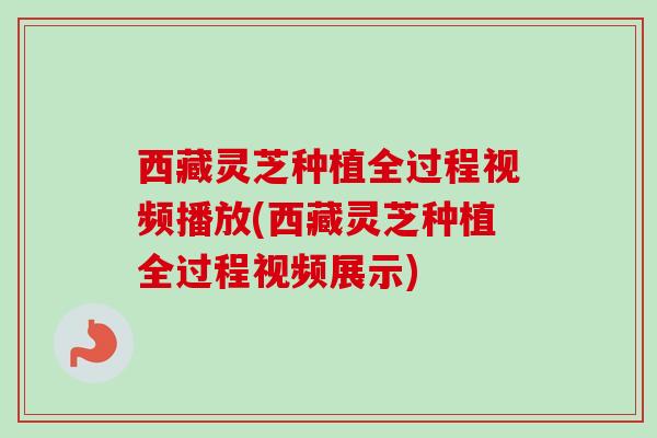 西藏灵芝种植全过程视频播放(西藏灵芝种植全过程视频展示)-第1张图片-卓越灵芝孢子粉 西藏灵芝种植全过程视频播放(西藏灵芝种植全过程视频展示)-第1张图片-卓越灵芝孢子粉