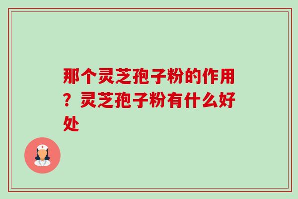 那个灵芝孢子粉的作用?灵芝孢子粉有什么好处-第1张图片-卓越灵芝孢子粉 那个灵芝孢子粉的作用?灵芝孢子粉有什么好处-第1张图片-卓越灵芝孢子粉