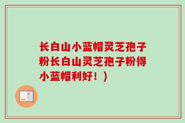 长白山小蓝帽灵芝孢子粉长白山灵芝孢子粉得小蓝帽利好!)-第1张图片-卓越灵芝孢子粉 长白山小蓝帽灵芝孢子粉长白山灵芝孢子粉得小蓝帽利好!)-第1张图片-卓越灵芝孢子粉