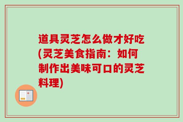 道具灵芝怎么做才好吃(灵芝美食指南:如何制作出美味可口的灵芝料理)-第1张图片-卓越灵芝孢子粉 道具灵芝怎么做才好吃(灵芝美食指南:如何制作出美味可口的灵芝料理)-第1张图片-卓越灵芝孢子粉