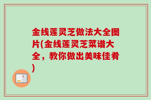 金线莲灵芝做法大全图片(金线莲灵芝菜谱大全，教你做出美味佳肴)-第1张图片-卓越灵芝孢子粉