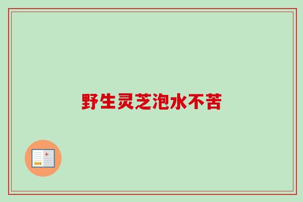 野生灵芝泡水不苦-第1张图片-卓越灵芝孢子粉 野生灵芝泡水不苦-第1张图片-卓越灵芝孢子粉