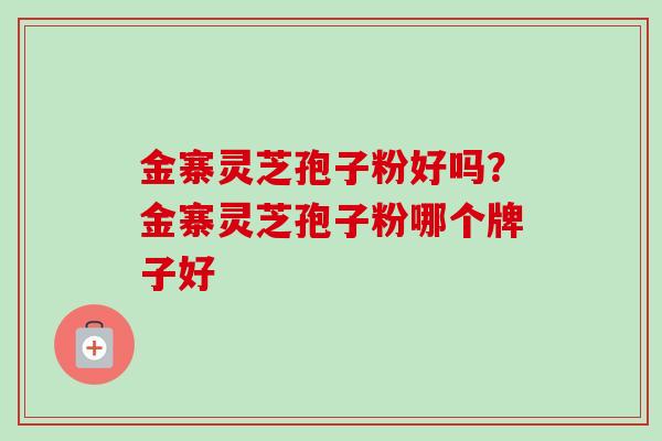 金寨灵芝孢子粉好吗?金寨灵芝孢子粉哪个牌子好-第1张图片-卓越灵芝孢子粉 金寨灵芝孢子粉好吗?金寨灵芝孢子粉哪个牌子好-第1张图片-卓越灵芝孢子粉