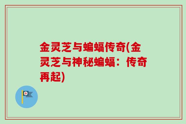金灵芝与蝙蝠传奇(金灵芝与神秘蝙蝠:传奇再起)-第1张图片-卓越灵芝孢子粉 金灵芝与蝙蝠传奇(金灵芝与神秘蝙蝠:传奇再起)-第1张图片-卓越灵芝孢子粉