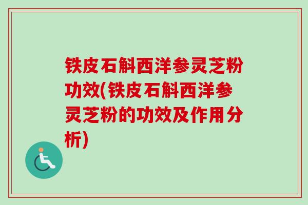 铁皮石斛西洋参灵芝粉功效(铁皮石斛西洋参灵芝粉的功效及作用分析)-第1张图片-卓越灵芝孢子粉 铁皮石斛西洋参灵芝粉功效(铁皮石斛西洋参灵芝粉的功效及作用分析)-第1张图片-卓越灵芝孢子粉