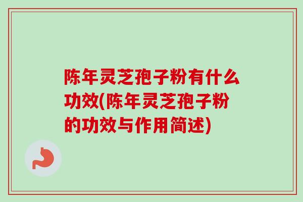 陈年灵芝孢子粉有什么功效(陈年灵芝孢子粉的功效与作用简述)-第1张图片-卓越灵芝孢子粉 陈年灵芝孢子粉有什么功效(陈年灵芝孢子粉的功效与作用简述)-第1张图片-卓越灵芝孢子粉