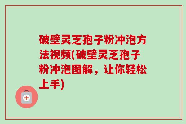 破壁灵芝孢子粉冲泡方法视频(破壁灵芝孢子粉冲泡图解,让你轻松上手)-第1张图片-卓越灵芝孢子粉 破壁灵芝孢子粉冲泡方法视频(破壁灵芝孢子粉冲泡图解,让你轻松上手)-第1张图片-卓越灵芝孢子粉
