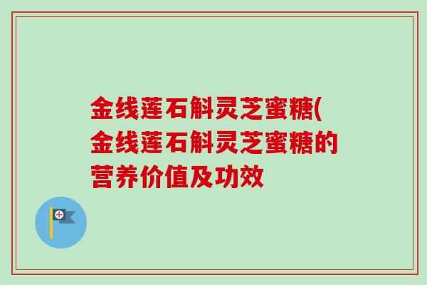 金线莲石斛灵芝蜜糖(金线莲石斛灵芝蜜糖的营养价值及功效-第1张图片-卓越灵芝孢子粉