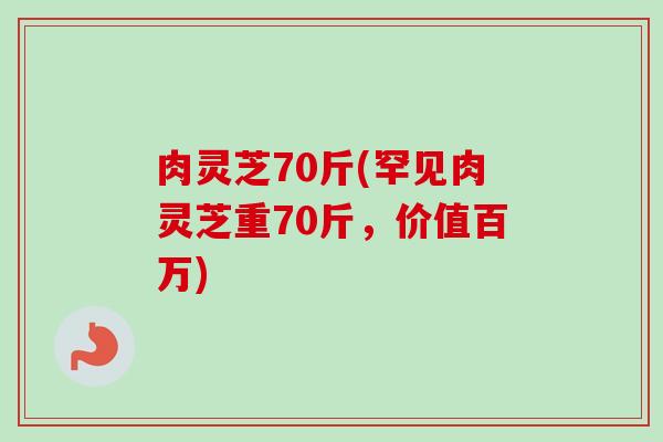 肉灵芝70斤(罕见肉灵芝重70斤,价值百万)-第1张图片-卓越灵芝孢子粉 肉灵芝70斤(罕见肉灵芝重70斤,价值百万)-第1张图片-卓越灵芝孢子粉