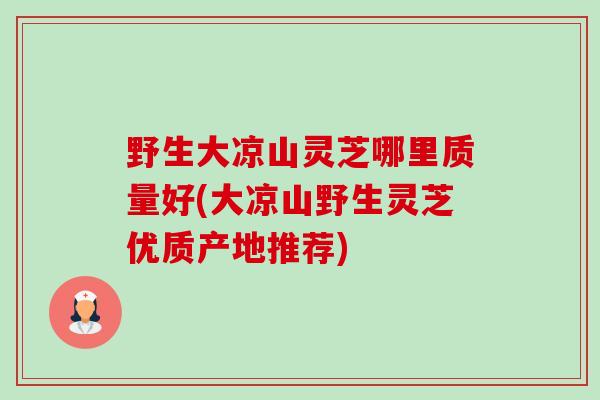 野生大凉山灵芝哪里质量好(大凉山野生灵芝优质产地推荐)-第1张图片-卓越灵芝孢子粉 野生大凉山灵芝哪里质量好(大凉山野生灵芝优质产地推荐)-第1张图片-卓越灵芝孢子粉