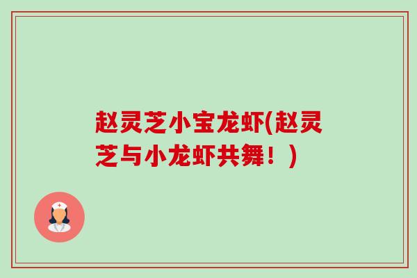 赵灵芝小宝龙虾(赵灵芝与小龙虾共舞!)-第1张图片-卓越灵芝孢子粉 赵灵芝小宝龙虾(赵灵芝与小龙虾共舞!)-第1张图片-卓越灵芝孢子粉