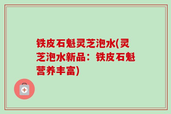 铁皮石魁灵芝泡水(灵芝泡水新品:铁皮石魁营养丰富)-第1张图片-卓越灵芝孢子粉 铁皮石魁灵芝泡水(灵芝泡水新品:铁皮石魁营养丰富)-第1张图片-卓越灵芝孢子粉