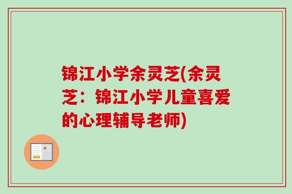 锦江小学余灵芝(余灵芝:锦江小学儿童喜爱的心理辅导老师)-第1张图片-卓越灵芝孢子粉 锦江小学余灵芝(余灵芝:锦江小学儿童喜爱的心理辅导老师)-第1张图片-卓越灵芝孢子粉