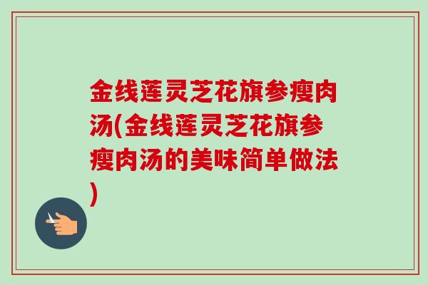 金线莲灵芝花旗参瘦肉汤(金线莲灵芝花旗参瘦肉汤的美味简单做法)-第1张图片-卓越灵芝孢子粉 金线莲灵芝花旗参瘦肉汤(金线莲灵芝花旗参瘦肉汤的美味简单做法)-第1张图片-卓越灵芝孢子粉