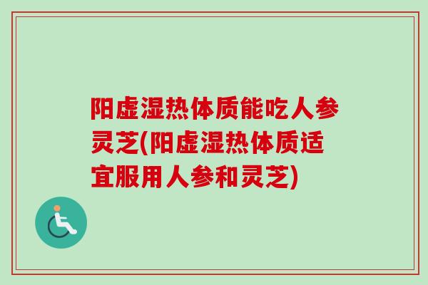 阳虚湿热体质能吃人参灵芝(阳虚湿热体质适宜服用人参和灵芝)-第1张图片-卓越灵芝孢子粉 阳虚湿热体质能吃人参灵芝(阳虚湿热体质适宜服用人参和灵芝)-第1张图片-卓越灵芝孢子粉