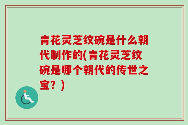 青花灵芝纹碗是什么朝代制作的(青花灵芝纹碗是哪个朝代的传世之宝?)-第1张图片-卓越灵芝孢子粉 青花灵芝纹碗是什么朝代制作的(青花灵芝纹碗是哪个朝代的传世之宝?)-第1张图片-卓越灵芝孢子粉