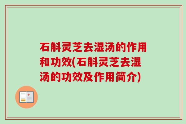 石斛灵芝去湿汤的作用和功效(石斛灵芝去湿汤的功效及作用简介)-第1张图片-卓越灵芝孢子粉 石斛灵芝去湿汤的作用和功效(石斛灵芝去湿汤的功效及作用简介)-第1张图片-卓越灵芝孢子粉
