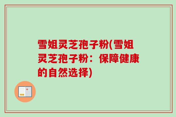 雪姐灵芝孢子粉(雪姐灵芝孢子粉：保障健康的自然选择)-第1张图片-卓越灵芝孢子粉