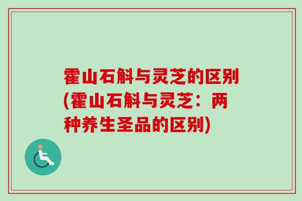 霍山石斛与灵芝的区别(霍山石斛与灵芝:两种养生圣品的区别)-第1张图片-卓越灵芝孢子粉 霍山石斛与灵芝的区别(霍山石斛与灵芝:两种养生圣品的区别)-第1张图片-卓越灵芝孢子粉