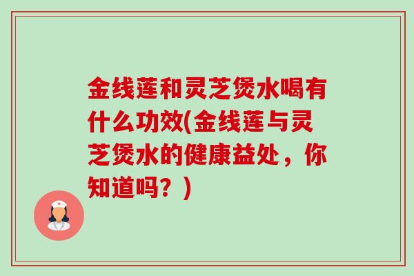 金线莲和灵芝煲水喝有什么功效(金线莲与灵芝煲水的健康益处,你知道吗?)-第1张图片-卓越灵芝孢子粉 金线莲和灵芝煲水喝有什么功效(金线莲与灵芝煲水的健康益处,你知道吗?)-第1张图片-卓越灵芝孢子粉