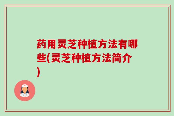 药用灵芝种植方法有哪些(灵芝种植方法简介)-第1张图片-卓越灵芝孢子粉 药用灵芝种植方法有哪些(灵芝种植方法简介)-第1张图片-卓越灵芝孢子粉