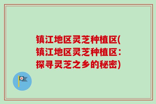 镇江地区灵芝种植区(镇江地区灵芝种植区:探寻灵芝之乡的秘密)-第1张图片-卓越灵芝孢子粉 镇江地区灵芝种植区(镇江地区灵芝种植区:探寻灵芝之乡的秘密)-第1张图片-卓越灵芝孢子粉