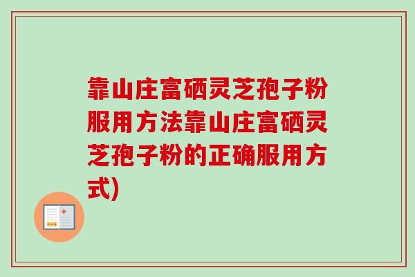 靠山庄富硒灵芝孢子粉服用方法靠山庄富硒灵芝孢子粉的正确服用方式)-第1张图片-卓越灵芝孢子粉