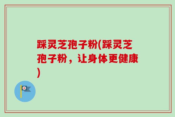 踩灵芝孢子粉(踩灵芝孢子粉,让身体更健康)-第1张图片-卓越灵芝孢子粉 踩灵芝孢子粉(踩灵芝孢子粉,让身体更健康)-第1张图片-卓越灵芝孢子粉
