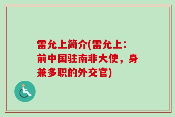 雷允上简介(雷允上:前中国驻南非大使,身兼多职的外交官)-第1张图片-卓越灵芝孢子粉 雷允上简介(雷允上:前中国驻南非大使,身兼多职的外交官)-第1张图片-卓越灵芝孢子粉