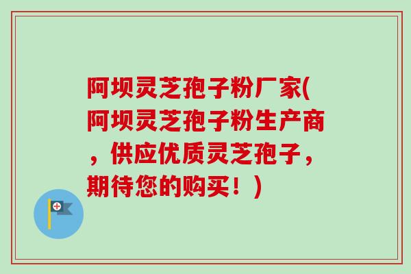 阿坝灵芝孢子粉厂家(阿坝灵芝孢子粉生产商,供应优质灵芝孢子,期待您的购买!)-第1张图片-卓越灵芝孢子粉 阿坝灵芝孢子粉厂家(阿坝灵芝孢子粉生产商,供应优质灵芝孢子,期待您的购买!)-第1张图片-卓越灵芝孢子粉