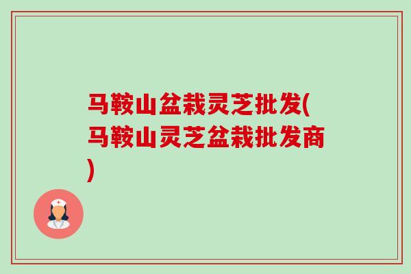 马鞍山盆栽灵芝批发(马鞍山灵芝盆栽批发商)-第1张图片-卓越灵芝孢子粉 马鞍山盆栽灵芝批发(马鞍山灵芝盆栽批发商)-第1张图片-卓越灵芝孢子粉