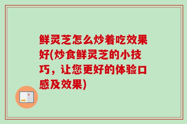 鲜灵芝怎么炒着吃效果好(炒食鲜灵芝的小技巧,让您更好的体验口感及效果)-第1张图片-卓越灵芝孢子粉 鲜灵芝怎么炒着吃效果好(炒食鲜灵芝的小技巧,让您更好的体验口感及效果)-第1张图片-卓越灵芝孢子粉