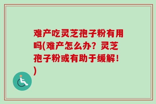 难产吃灵芝孢子粉有用吗(难产怎么办?灵芝孢子粉或有助于缓解!)-第1张图片-卓越灵芝孢子粉 难产吃灵芝孢子粉有用吗(难产怎么办?灵芝孢子粉或有助于缓解!)-第1张图片-卓越灵芝孢子粉