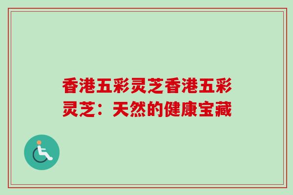 香港五彩灵芝香港五彩灵芝:天然的健康宝藏-第1张图片-卓越灵芝孢子粉 香港五彩灵芝香港五彩灵芝:天然的健康宝藏-第1张图片-卓越灵芝孢子粉