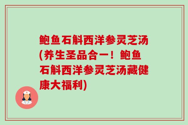 鲍鱼石斛西洋参灵芝汤(养生圣品合一！鲍鱼石斛西洋参灵芝汤藏健康大福利)-第1张图片-卓越灵芝孢子粉