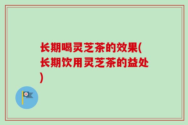 长期喝灵芝茶的效果(长期饮用灵芝茶的益处)-第1张图片-卓越灵芝孢子粉 长期喝灵芝茶的效果(长期饮用灵芝茶的益处)-第1张图片-卓越灵芝孢子粉