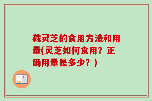 藏灵芝的食用方法和用量(灵芝如何食用?正确用量是多少?)-第1张图片-卓越灵芝孢子粉 藏灵芝的食用方法和用量(灵芝如何食用?正确用量是多少?)-第1张图片-卓越灵芝孢子粉