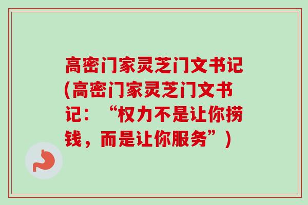高密门家灵芝门文书记(高密门家灵芝门文书记：“权力不是让你捞钱，而是让你服务”)-第1张图片-卓越灵芝孢子粉