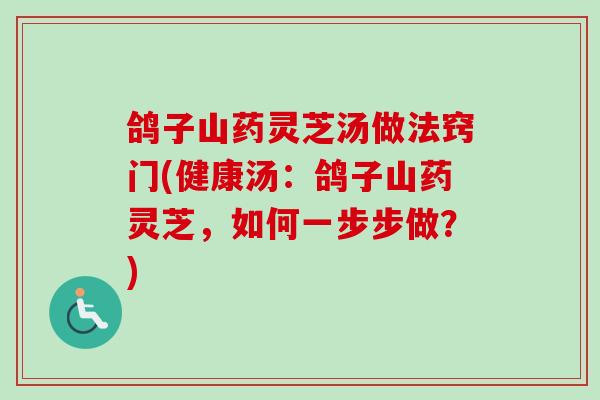 鸽子山药灵芝汤做法窍门(健康汤:鸽子山药灵芝,如何一步步做?)-第1张图片-卓越灵芝孢子粉 鸽子山药灵芝汤做法窍门(健康汤:鸽子山药灵芝,如何一步步做?)-第1张图片-卓越灵芝孢子粉