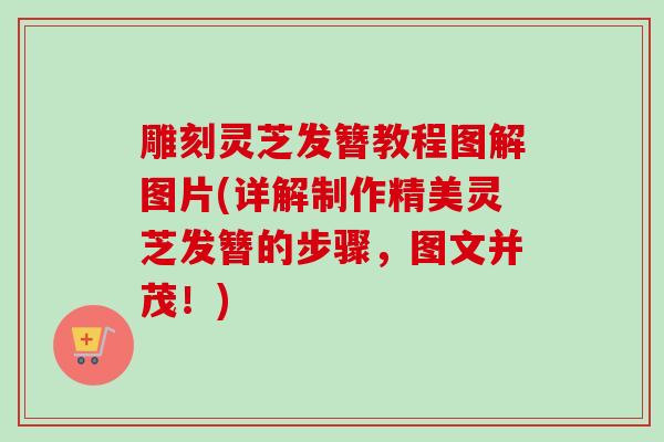 雕刻灵芝发簪教程图解图片(详解制作精美灵芝发簪的步骤,图文并茂!)-第1张图片-卓越灵芝孢子粉 雕刻灵芝发簪教程图解图片(详解制作精美灵芝发簪的步骤,图文并茂!)-第1张图片-卓越灵芝孢子粉