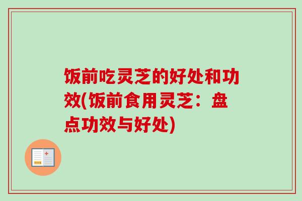 饭前吃灵芝的好处和功效(饭前食用灵芝:盘点功效与好处)-第1张图片-卓越灵芝孢子粉 饭前吃灵芝的好处和功效(饭前食用灵芝:盘点功效与好处)-第1张图片-卓越灵芝孢子粉