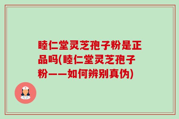 睦仁堂灵芝孢子粉是正品吗(睦仁堂灵芝孢子粉——如何辨别真伪)-第1张图片-卓越灵芝孢子粉 睦仁堂灵芝孢子粉是正品吗(睦仁堂灵芝孢子粉——如何辨别真伪)-第1张图片-卓越灵芝孢子粉