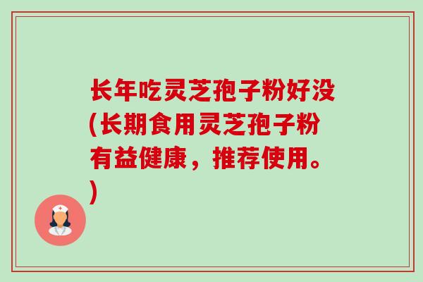 长年吃灵芝孢子粉好没(长期食用灵芝孢子粉有益健康,推荐使用。)-第1张图片-卓越灵芝孢子粉 长年吃灵芝孢子粉好没(长期食用灵芝孢子粉有益健康,推荐使用。)-第1张图片-卓越灵芝孢子粉