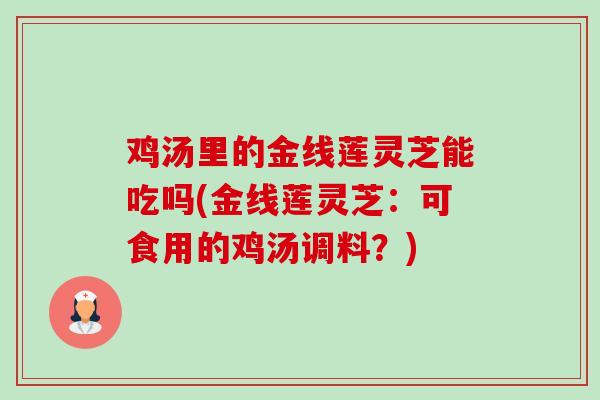 鸡汤里的金线莲灵芝能吃吗(金线莲灵芝:可食用的鸡汤调料?)-第1张图片-卓越灵芝孢子粉 鸡汤里的金线莲灵芝能吃吗(金线莲灵芝:可食用的鸡汤调料?)-第1张图片-卓越灵芝孢子粉