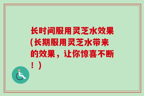 长时间服用灵芝水效果(长期服用灵芝水带来的效果,让你惊喜不断!)-第1张图片-卓越灵芝孢子粉 长时间服用灵芝水效果(长期服用灵芝水带来的效果,让你惊喜不断!)-第1张图片-卓越灵芝孢子粉