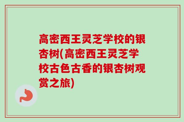 高密西王灵芝学校的银杏树(高密西王灵芝学校古色古香的银杏树观赏之旅)-第1张图片-卓越灵芝孢子粉 高密西王灵芝学校的银杏树(高密西王灵芝学校古色古香的银杏树观赏之旅)-第1张图片-卓越灵芝孢子粉