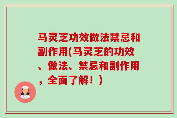 马灵芝功效做法禁忌和副作用(马灵芝的功效、做法、禁忌和副作用，全面了解！)-第1张图片-卓越灵芝孢子粉